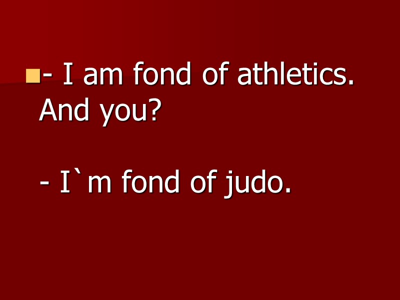 - I am fond of athletics. And you?  - I`m fond of judo.